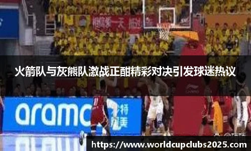 火箭队与灰熊队激战正酣精彩对决引发球迷热议