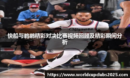 快船与鹈鹕精彩对决比赛视频回顾及精彩瞬间分析