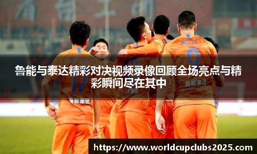 鲁能与泰达精彩对决视频录像回顾全场亮点与精彩瞬间尽在其中