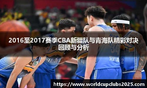 2016至2017赛季CBA新疆队与青海队精彩对决回顾与分析