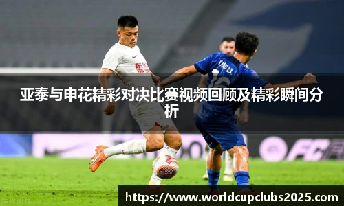 亚泰与申花精彩对决比赛视频回顾及精彩瞬间分析