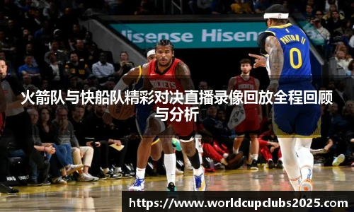 火箭队与快船队精彩对决直播录像回放全程回顾与分析