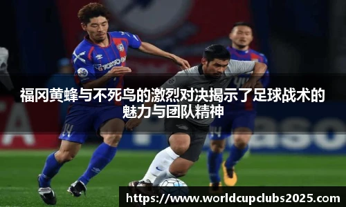 福冈黄蜂与不死鸟的激烈对决揭示了足球战术的魅力与团队精神