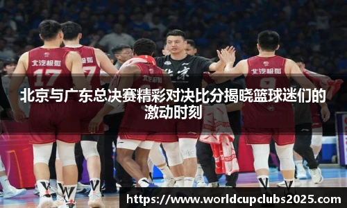 北京与广东总决赛精彩对决比分揭晓篮球迷们的激动时刻