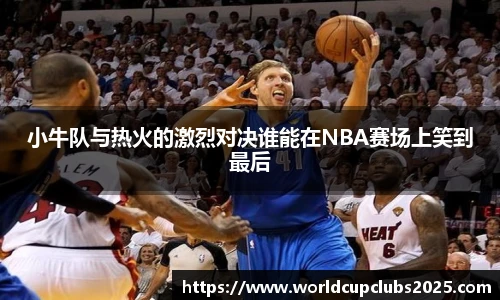 小牛队与热火的激烈对决谁能在NBA赛场上笑到最后