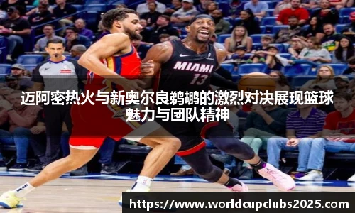 迈阿密热火与新奥尔良鹈鹕的激烈对决展现篮球魅力与团队精神
