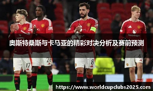 奥斯特桑斯与卡马亚的精彩对决分析及赛前预测